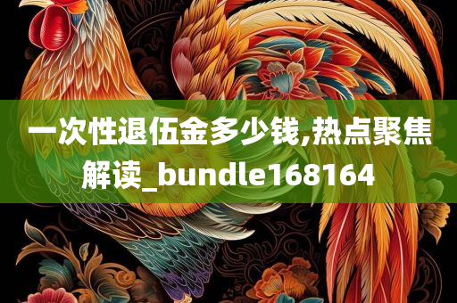 一次性退伍金多少钱,热点聚焦解读_bundle168164