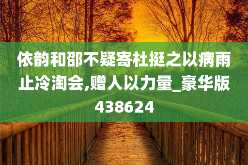 依韵和邵不疑寄杜挺之以病雨止冷淘会,赠人以力量_豪华版438624