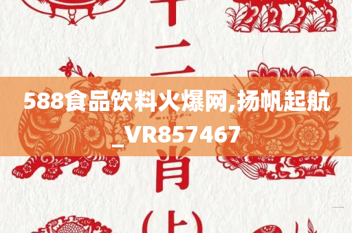 588食品饮料火爆网,扬帆起航_VR857467