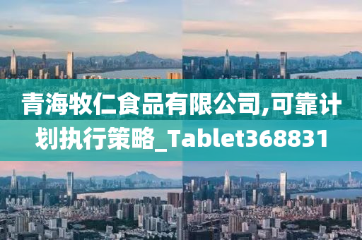 青海牧仁食品有限公司,可靠计划执行策略_Tablet368831