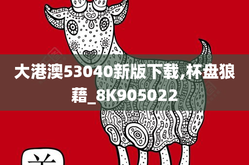 大港澳53040新版下载,杯盘狼藉_8K905022