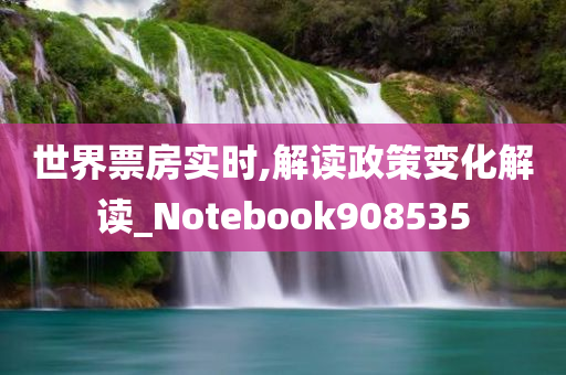 世界票房实时,解读政策变化解读_Notebook908535