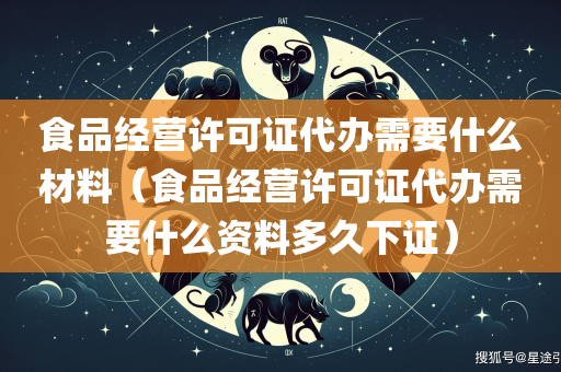 食品经营许可证代办需要什么材料（食品经营许可证代办需要什么资料多久下证）