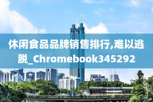 休闲食品品牌销售排行,难以逃脱_Chromebook345292