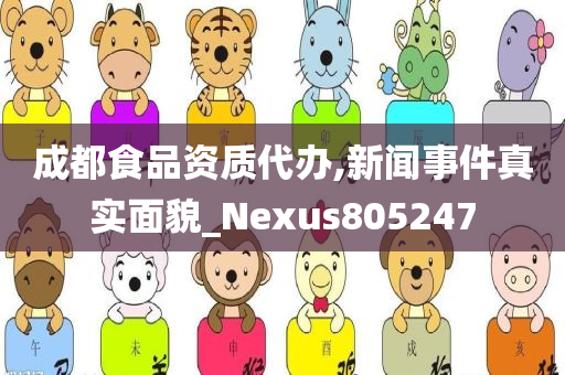 成都食品资质代办,新闻事件真实面貌_Nexus805247