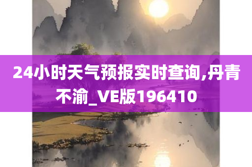 24小时天气预报实时查询,丹青不渝_VE版196410