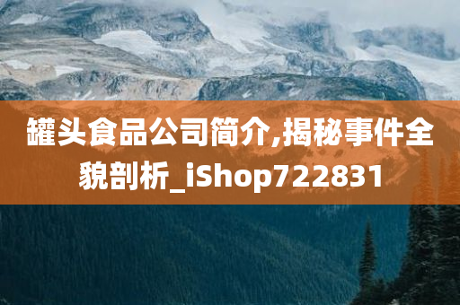 罐头食品公司简介,揭秘事件全貌剖析_iShop722831