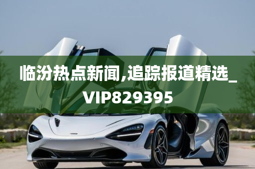 临汾热点新闻,追踪报道精选_VIP829395