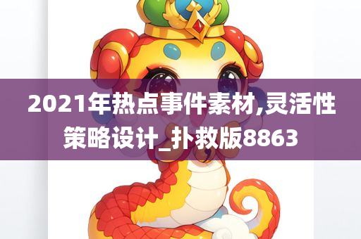 2021年热点事件素材,灵活性策略设计_扑救版8863