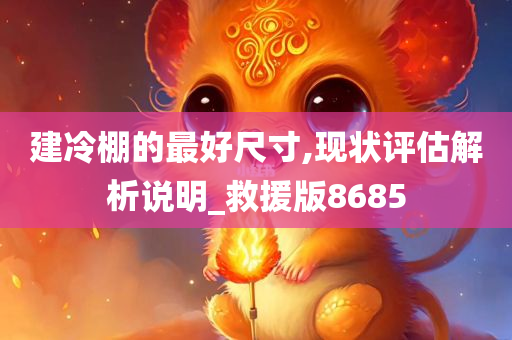 建冷棚的最好尺寸,现状评估解析说明_救援版8685