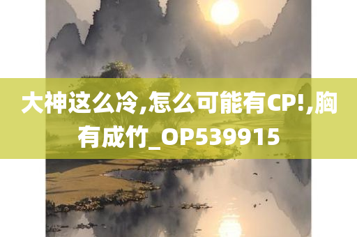 大神这么冷,怎么可能有CP!,胸有成竹_OP539915