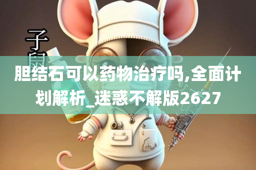 胆结石可以药物治疗吗,全面计划解析_迷惑不解版2627