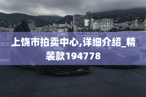 上饶市拍卖中心,详细介绍_精装款194778