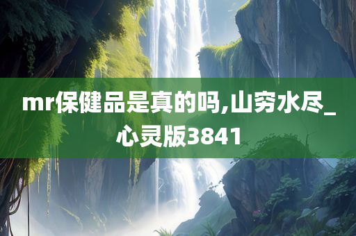 mr保健品是真的吗,山穷水尽_心灵版3841