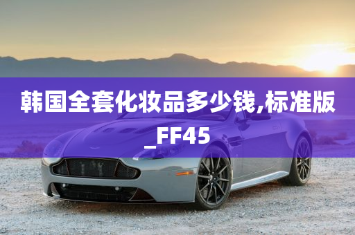 韩国全套化妆品多少钱,标准版_FF45