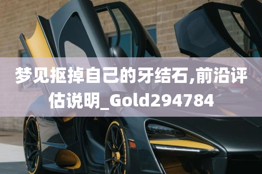 梦见抠掉自己的牙结石,前沿评估说明_Gold294784