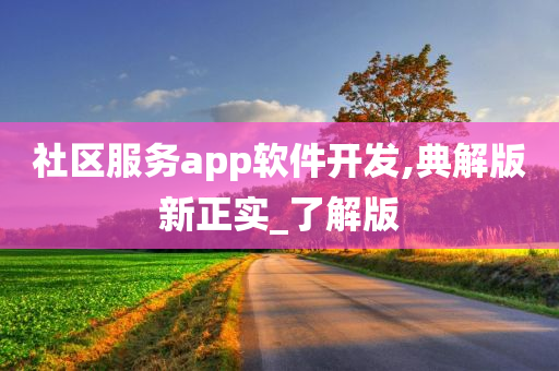 社区服务app软件开发,典解版新正实_了解版