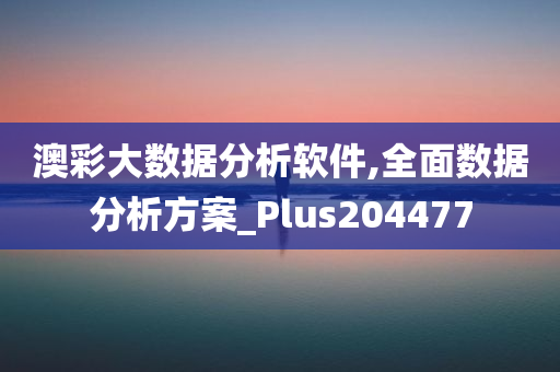 澳彩大数据分析软件,全面数据分析方案_Plus204477