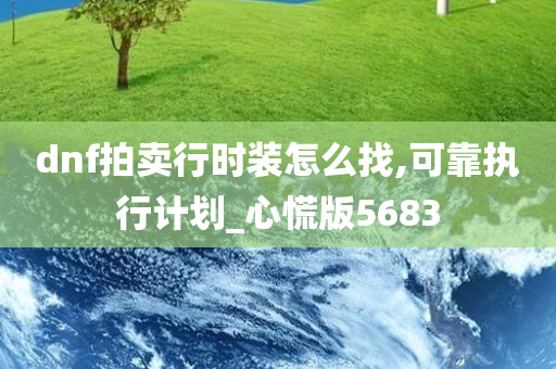 dnf拍卖行时装怎么找,可靠执行计划_心慌版5683