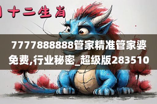 7777888888管家精准管家婆免费,行业秘密_超级版283510