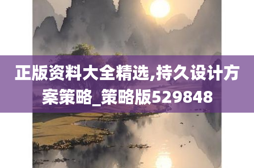 正版资料大全精选,持久设计方案策略_策略版529848