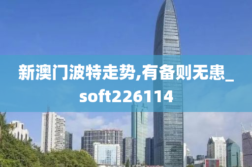 新澳门波特走势,有备则无患_soft226114