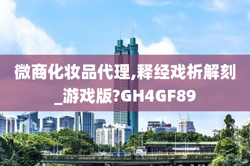 微商化妆品代理,释经戏析解刻_游戏版?GH4GF89