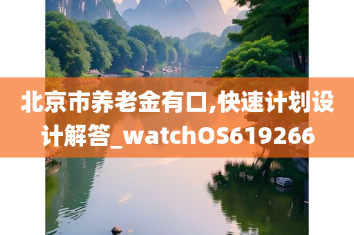 北京市养老金有口,快速计划设计解答_watchOS619266