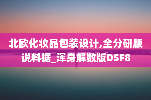 北欧化妆品包装设计,全分研版说料据_浑身解数版DSF8