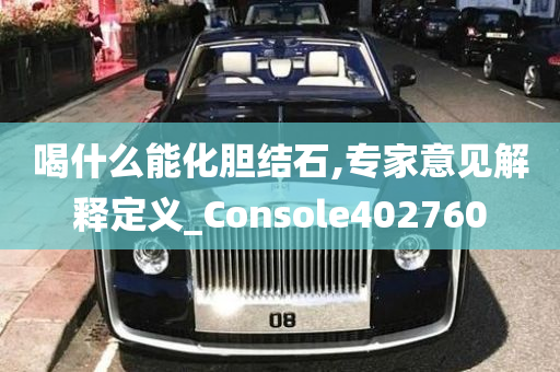 喝什么能化胆结石,专家意见解释定义_Console402760