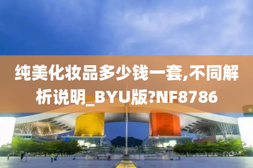 纯美化妆品多少钱一套,不同解析说明_BYU版?NF8786