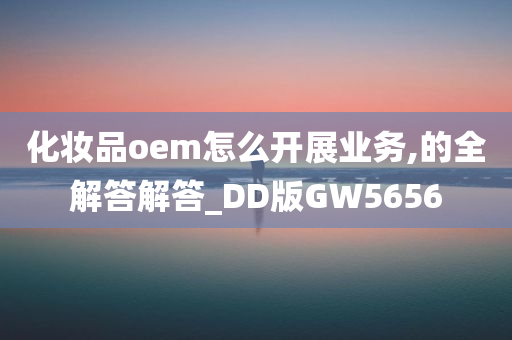 化妆品oem怎么开展业务,的全解答解答_DD版GW5656