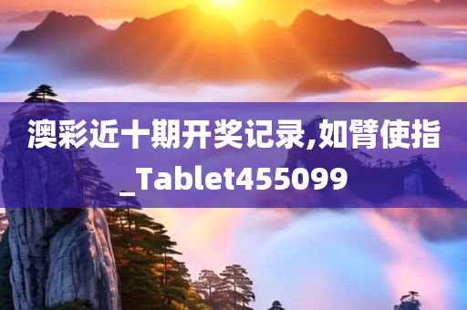 澳彩近十期开奖记录,如臂使指_Tablet455099