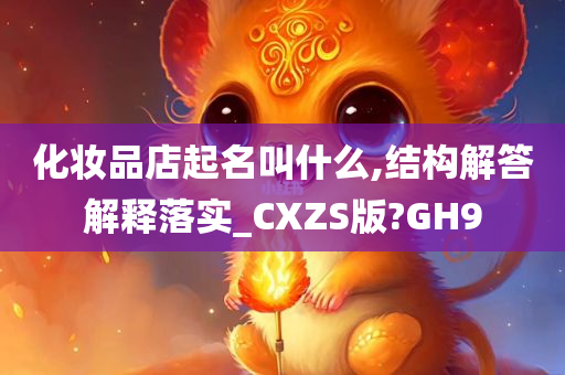 化妆品店起名叫什么,结构解答解释落实_CXZS版?GH9