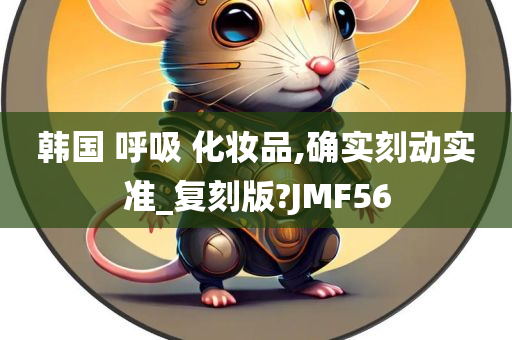 韩国 呼吸 化妆品,确实刻动实准_复刻版?JMF56