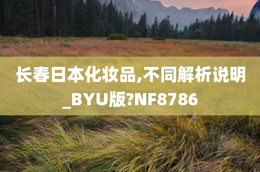 长春日本化妆品,不同解析说明_BYU版?NF8786