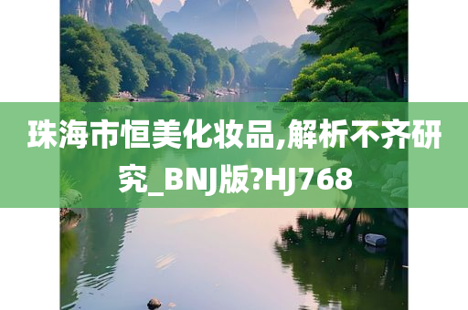 珠海市恒美化妆品,解析不齐研究_BNJ版?HJ768