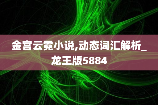 金宫云霓小说,动态词汇解析_龙王版5884