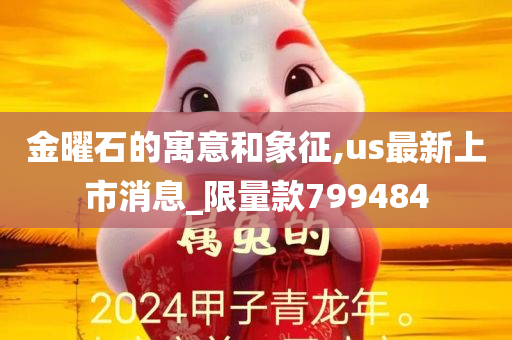 金曜石的寓意和象征,us最新上市消息_限量款799484