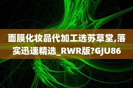 面膜化妆品代加工选苏草堂,落实迅速精选_RWR版?GJU86