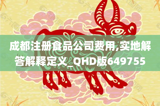 成都注册食品公司费用,实地解答解释定义_QHD版649755