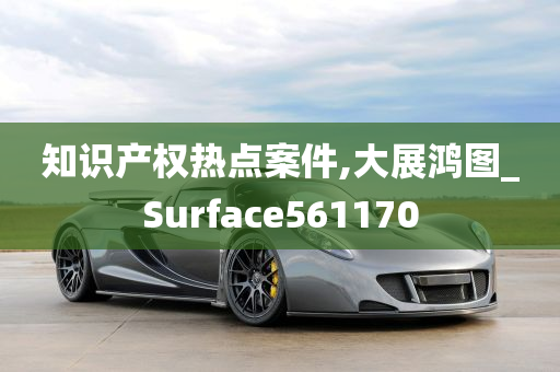 知识产权热点案件,大展鸿图_Surface561170