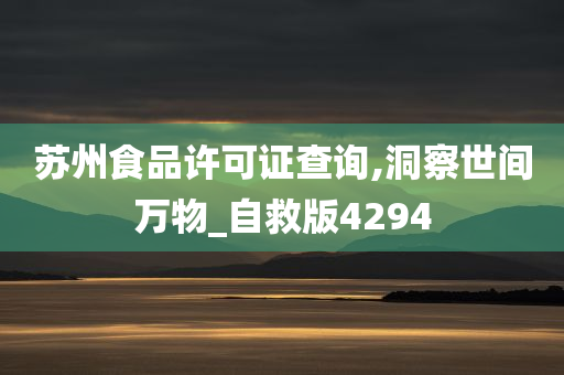 苏州食品许可证查询,洞察世间万物_自救版4294