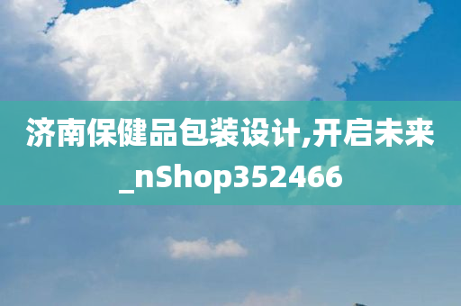 济南保健品包装设计,开启未来_nShop352466