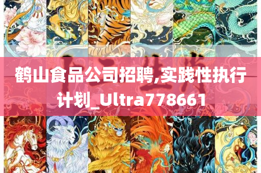 鹤山食品公司招聘,实践性执行计划_Ultra778661