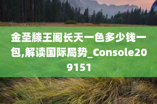 金圣滕王阁长天一色多少钱一包,解读国际局势_Console209151