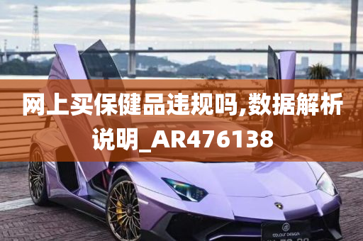 网上买保健品违规吗,数据解析说明_AR476138