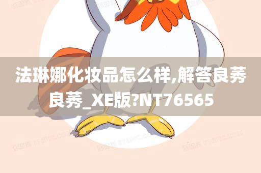 法琳娜化妆品怎么样,解答良莠良莠_XE版?NT76565