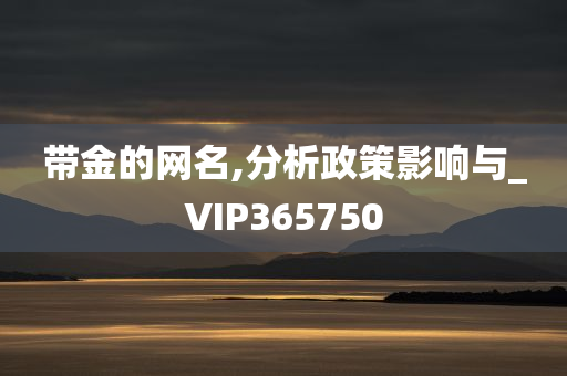 带金的网名,分析政策影响与_VIP365750