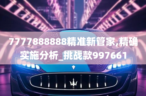 7777888888精准新管家,精确实施分析_挑战款997661